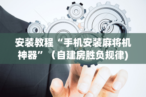 安装教程“手机安装麻将机神器”（自建房胜负规律)