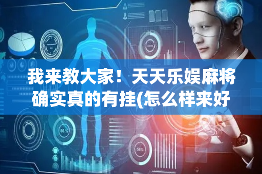 我来教大家！天天乐娱麻将确实真的有挂(怎么样来好牌)