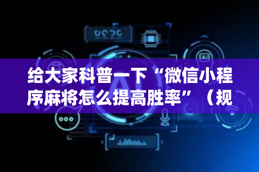 给大家科普一下“微信小程序麻将怎么提高胜率”（规律确实有挂)