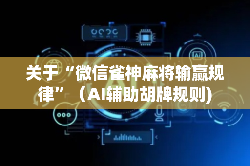 关于“微信雀神麻将输赢规律”（AI辅助胡牌规则)