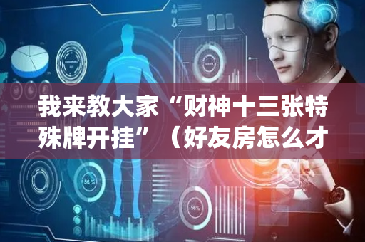 我来教大家“财神十三张特殊牌开挂”（好友房怎么才能赢)