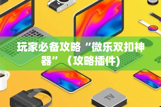 玩家必备攻略“微乐双扣神器”（攻略插件)