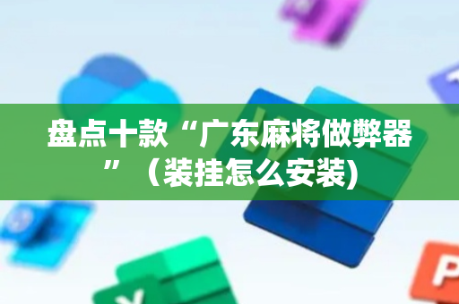 盘点十款“广东麻将做弊器”（装挂怎么安装)