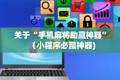 关于“手机麻将助赢神器”（小程序必赢神器)