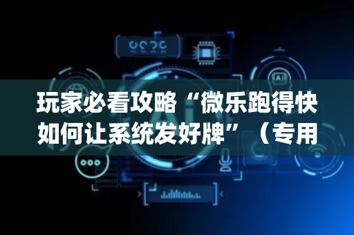 玩家必看攻略“微乐跑得快如何让系统发好牌”（专用神器下载)