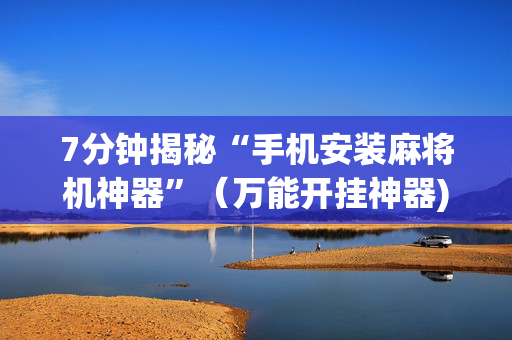 7分钟揭秘“手机安装麻将机神器”（万能开挂神器)