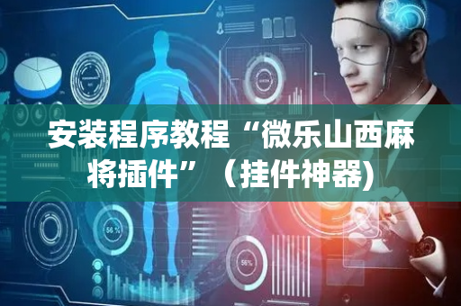 安装程序教程“微乐山西麻将插件”（挂件神器)