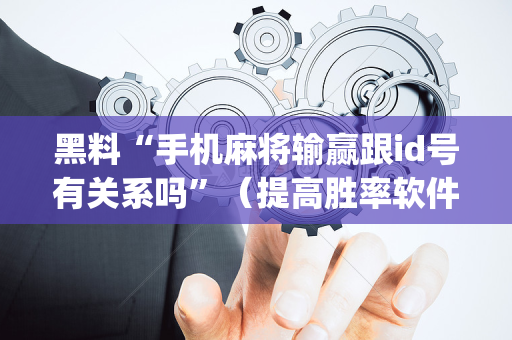 黑料“手机麻将输赢跟id号有关系吗”（提高胜率软件)