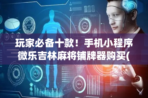 玩家必备十款！手机小程序微乐吉林麻将铺牌器购买(老是输怎么办)