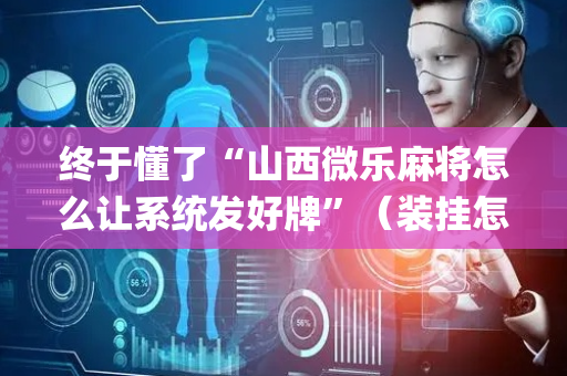 终于懂了“山西微乐麻将怎么让系统发好牌”（装挂怎么安装)