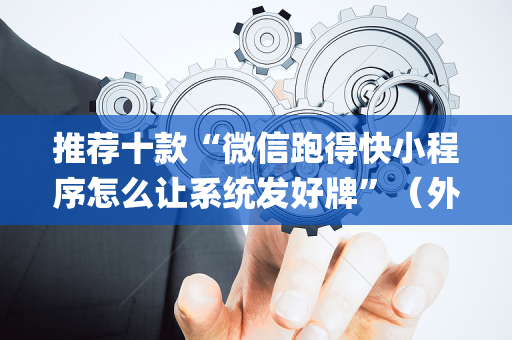 推荐十款“微信跑得快小程序怎么让系统发好牌”（外辅工具)
