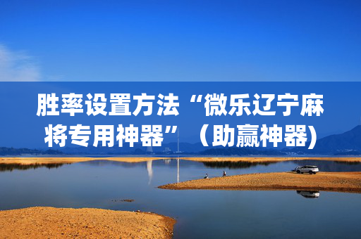 胜率设置方法“微乐辽宁麻将专用神器”（助赢神器)