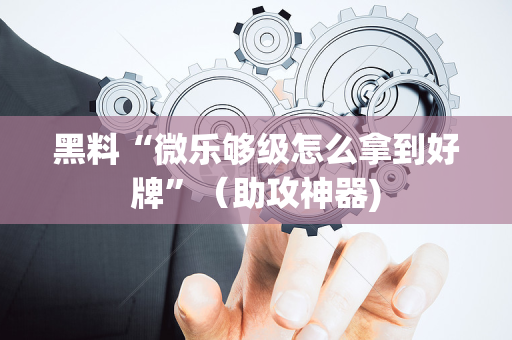 黑料“微乐够级怎么拿到好牌”（助攻神器)
