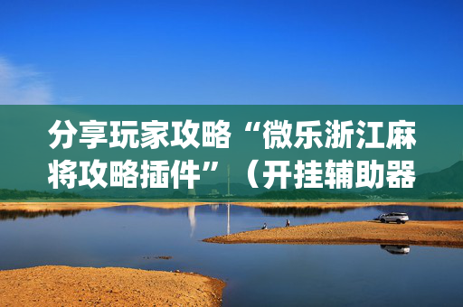 分享玩家攻略“微乐浙江麻将攻略插件”（开挂辅助器插件)