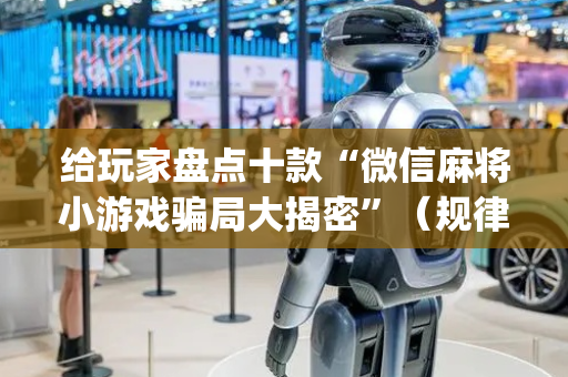 给玩家盘点十款“微信麻将小游戏骗局大揭密”（规律确实有挂)