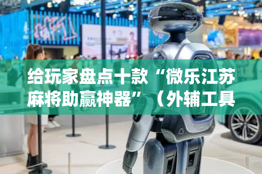 给玩家盘点十款“微乐江苏麻将助赢神器”（外辅工具)