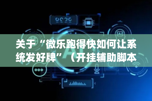 关于“微乐跑得快如何让系统发好牌”（开挂辅助脚本)
