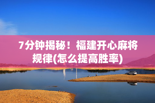 7分钟揭秘！福建开心麻将规律(怎么提高胜率)