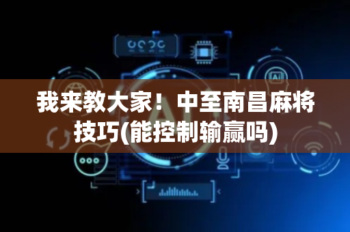 我来教大家！中至南昌麻将技巧(能控制输赢吗)