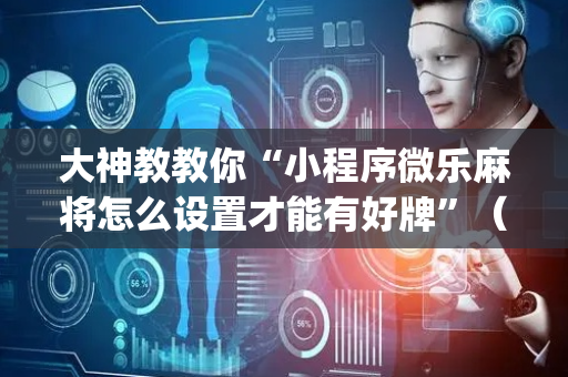 大神教教你“小程序微乐麻将怎么设置才能有好牌”（控牌神器)