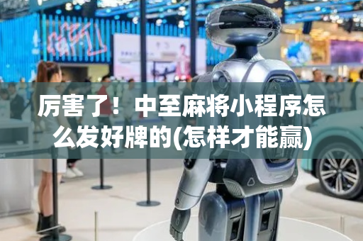 厉害了！中至麻将小程序怎么发好牌的(怎样才能赢)