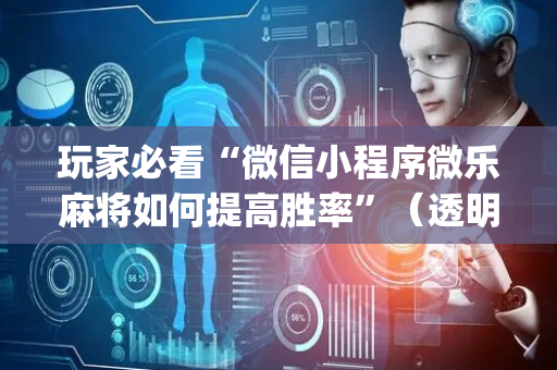 玩家必看“微信小程序微乐麻将如何提高胜率”（透明器教程)