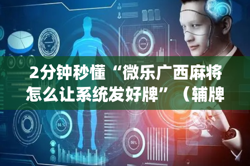 2分钟秒懂“微乐广西麻将怎么让系统发好牌”（辅牌器插件购买)