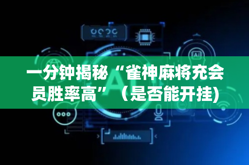 一分钟揭秘“雀神麻将充会员胜率高”（是否能开挂)