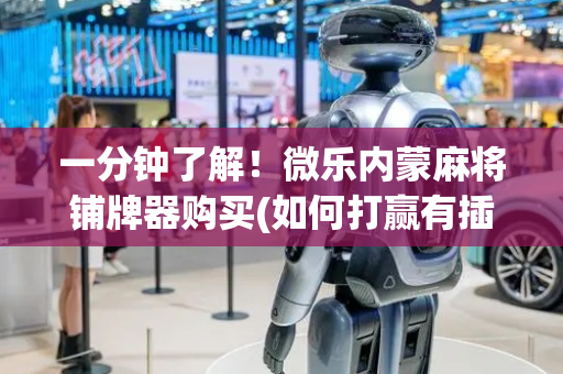 一分钟了解！微乐内蒙麻将铺牌器购买(如何打赢有插件吗)