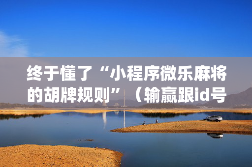 终于懂了“小程序微乐麻将的胡牌规则”（输赢跟id号有关系吗)