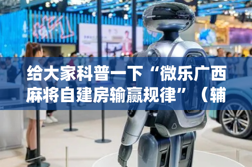 给大家科普一下“微乐广西麻将自建房输赢规律”（辅助神器免费)