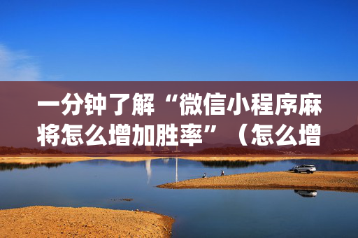一分钟了解“微信小程序麻将怎么增加胜率”（怎么增加胜率)