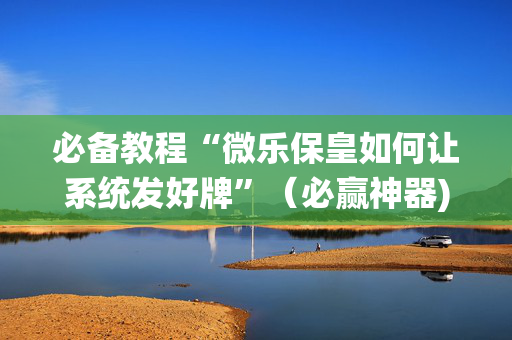 必备教程“微乐保皇如何让系统发好牌”（必赢神器)