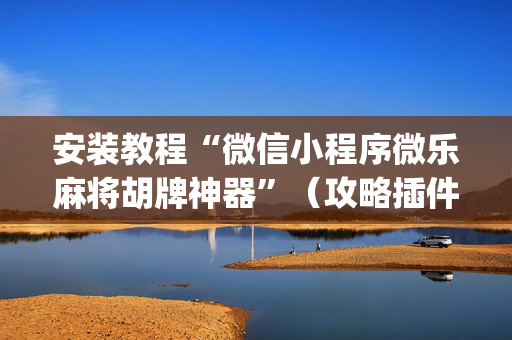 安装教程“微信小程序微乐麻将胡牌神器”（攻略插件)