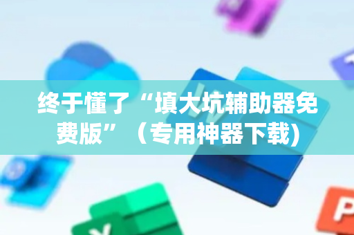 终于懂了“填大坑辅助器免费版”（专用神器下载)