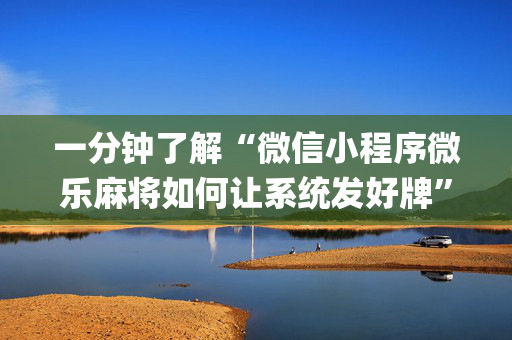 一分钟了解“微信小程序微乐麻将如何让系统发好牌”（规律确实有挂)