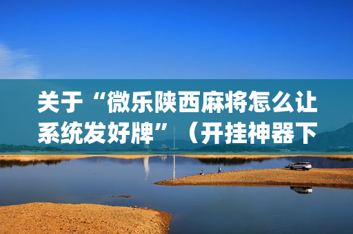 关于“微乐陕西麻将怎么让系统发好牌”（开挂神器下载)