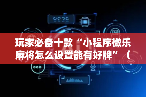 玩家必备十款“小程序微乐麻将怎么设置能有好牌”（怎么提高胜率)