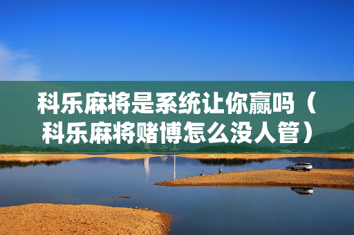 科乐麻将是系统让你赢吗（科乐麻将赌博怎么没人管）