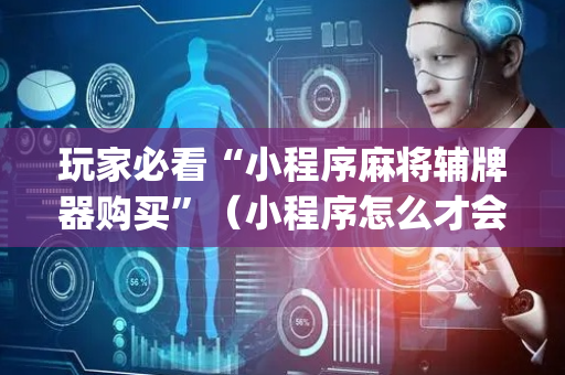 玩家必看“小程序麻将辅牌器购买”（小程序怎么才会赢)