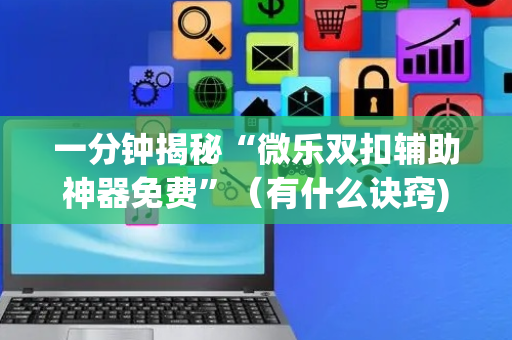 一分钟揭秘“微乐双扣辅助神器免费”（有什么诀窍)