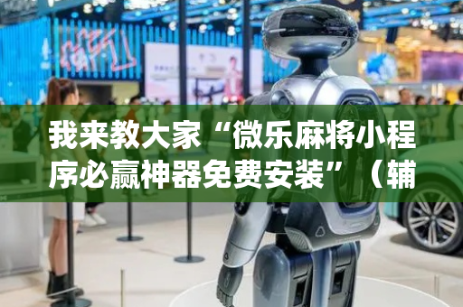 我来教大家“微乐麻将小程序必赢神器免费安装”（辅助神器免费)