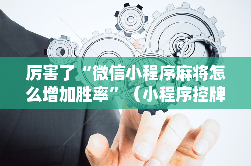 厉害了“微信小程序麻将怎么增加胜率”（小程序控牌器)