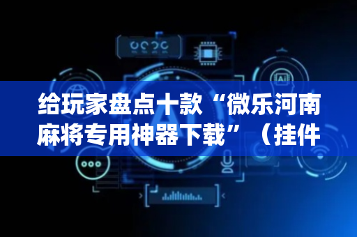给玩家盘点十款“微乐河南麻将专用神器下载”（挂件神器)