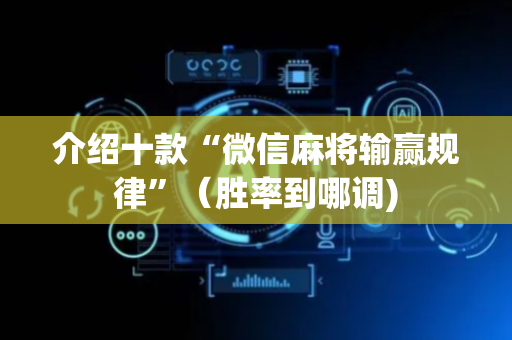 介绍十款“微信麻将输赢规律”（胜率到哪调)