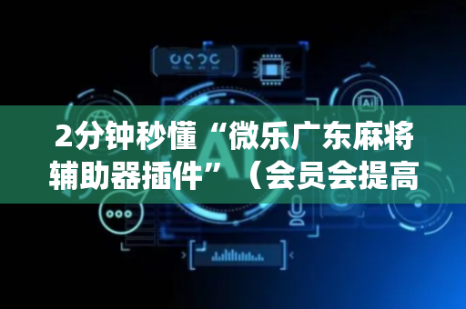 2分钟秒懂“微乐广东麻将辅助器插件”（会员会提高胜率吗)