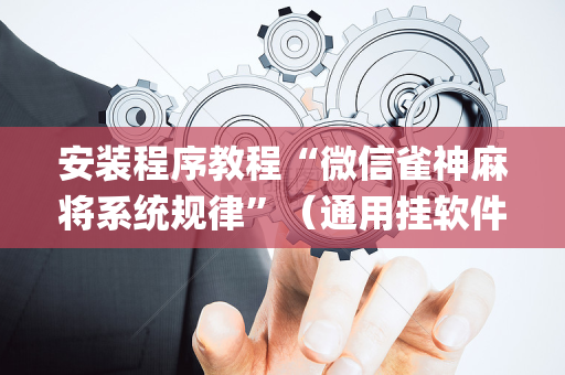 安装程序教程“微信雀神麻将系统规律”（通用挂软件多少钱)