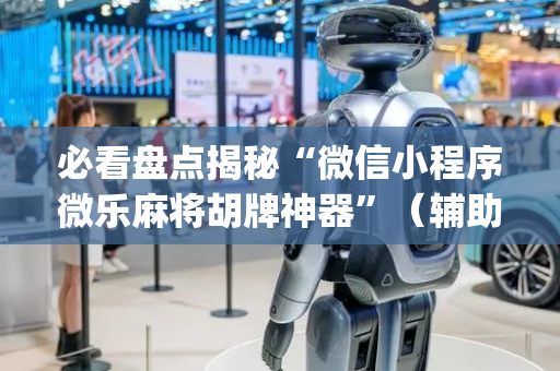 必看盘点揭秘“微信小程序微乐麻将胡牌神器”（辅助挂发牌规律)