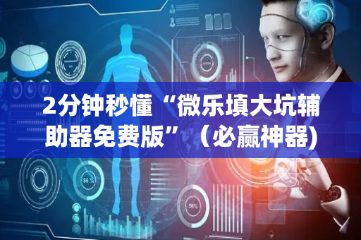 2分钟秒懂“微乐填大坑辅助器免费版”（必赢神器)