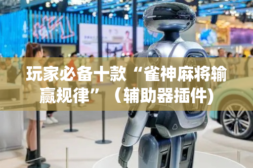 玩家必备十款“雀神麻将输赢规律”（辅助器插件)